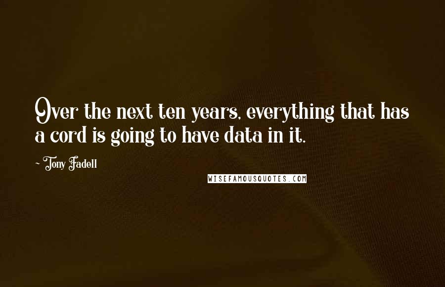 Tony Fadell Quotes: Over the next ten years, everything that has a cord is going to have data in it.