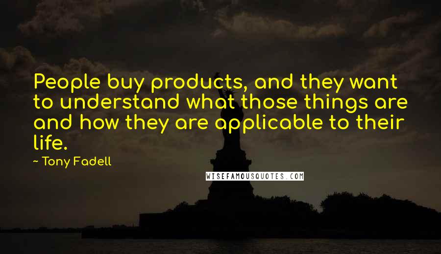 Tony Fadell Quotes: People buy products, and they want to understand what those things are and how they are applicable to their life.