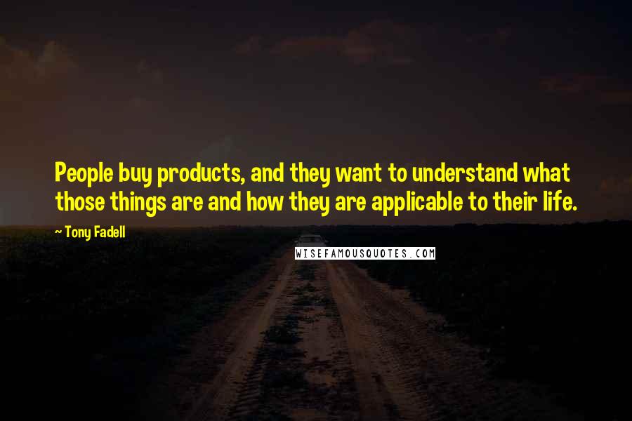 Tony Fadell Quotes: People buy products, and they want to understand what those things are and how they are applicable to their life.