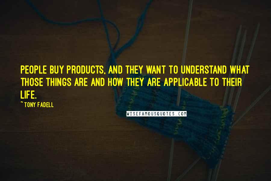 Tony Fadell Quotes: People buy products, and they want to understand what those things are and how they are applicable to their life.