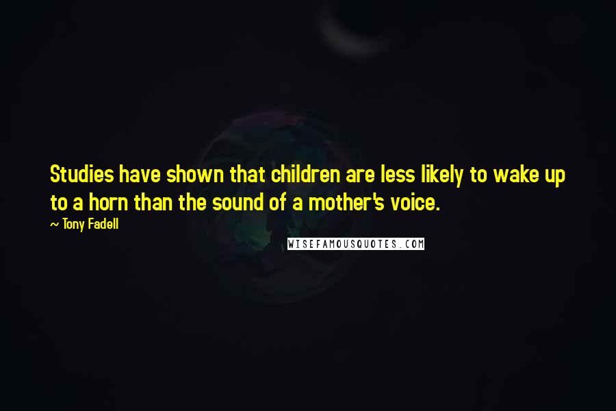 Tony Fadell Quotes: Studies have shown that children are less likely to wake up to a horn than the sound of a mother's voice.