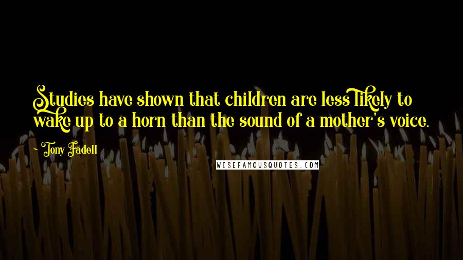 Tony Fadell Quotes: Studies have shown that children are less likely to wake up to a horn than the sound of a mother's voice.