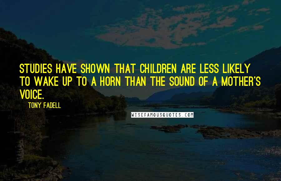 Tony Fadell Quotes: Studies have shown that children are less likely to wake up to a horn than the sound of a mother's voice.