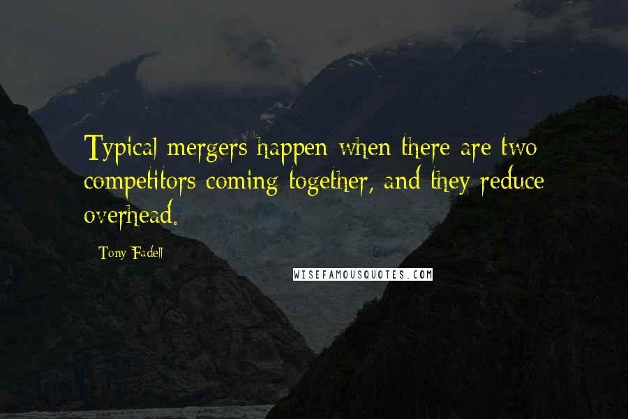 Tony Fadell Quotes: Typical mergers happen when there are two competitors coming together, and they reduce overhead.