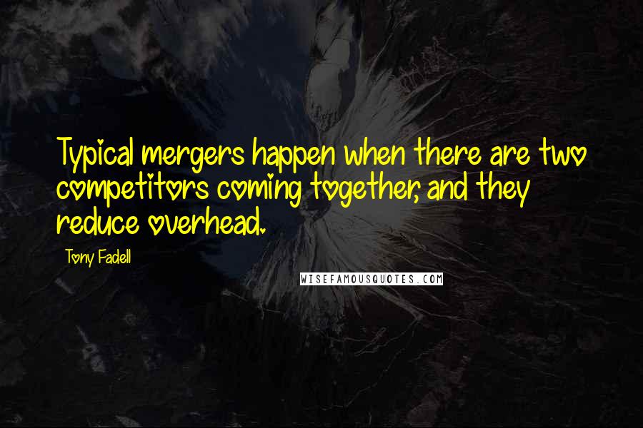 Tony Fadell Quotes: Typical mergers happen when there are two competitors coming together, and they reduce overhead.