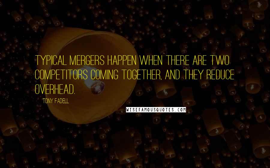 Tony Fadell Quotes: Typical mergers happen when there are two competitors coming together, and they reduce overhead.