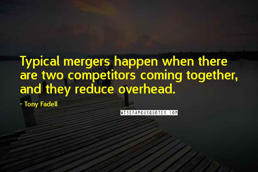 Tony Fadell Quotes: Typical mergers happen when there are two competitors coming together, and they reduce overhead.