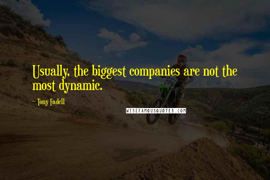 Tony Fadell Quotes: Usually, the biggest companies are not the most dynamic.