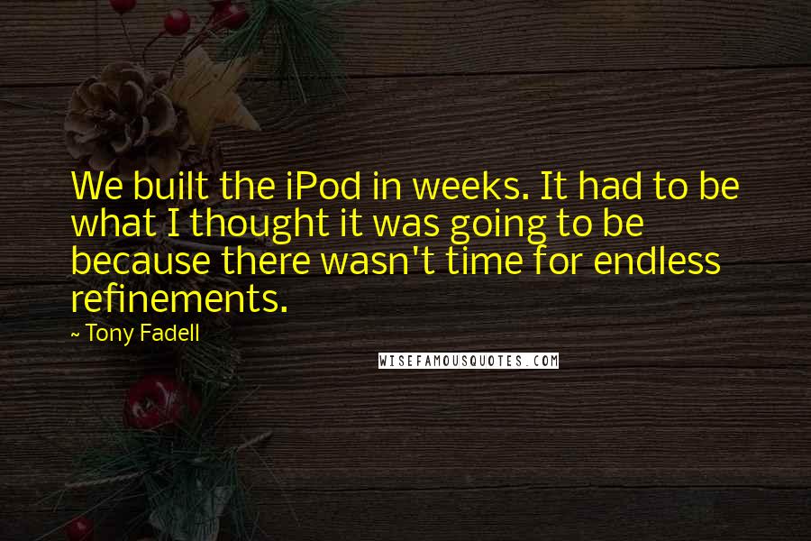 Tony Fadell Quotes: We built the iPod in weeks. It had to be what I thought it was going to be because there wasn't time for endless refinements.