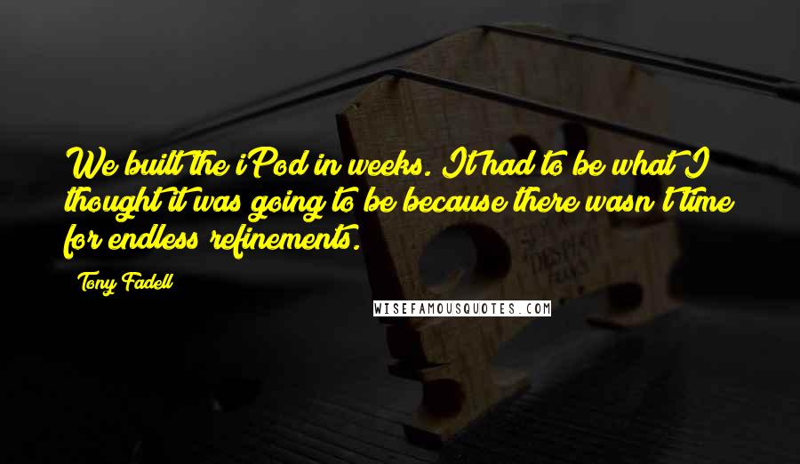 Tony Fadell Quotes: We built the iPod in weeks. It had to be what I thought it was going to be because there wasn't time for endless refinements.