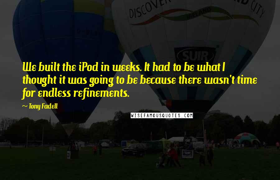 Tony Fadell Quotes: We built the iPod in weeks. It had to be what I thought it was going to be because there wasn't time for endless refinements.