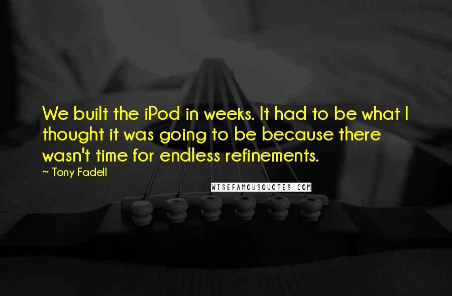 Tony Fadell Quotes: We built the iPod in weeks. It had to be what I thought it was going to be because there wasn't time for endless refinements.