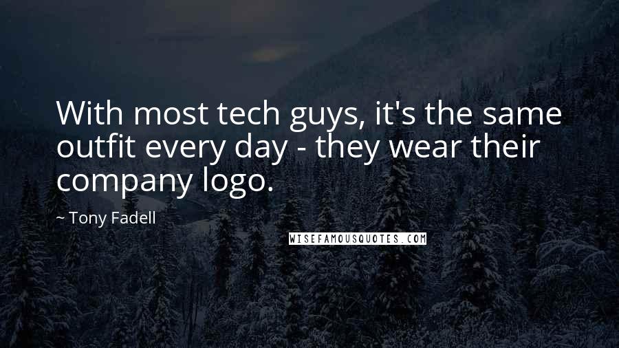 Tony Fadell Quotes: With most tech guys, it's the same outfit every day - they wear their company logo.