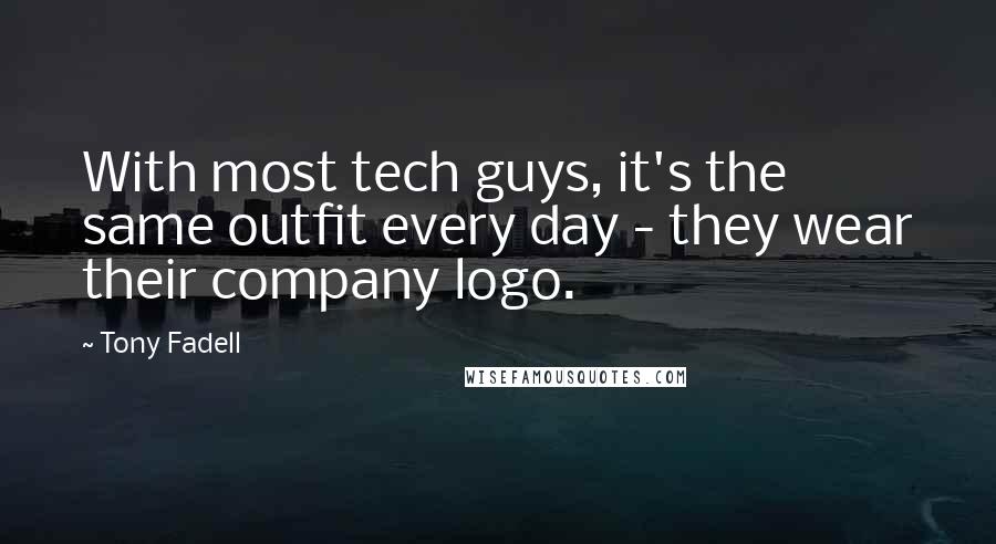 Tony Fadell Quotes: With most tech guys, it's the same outfit every day - they wear their company logo.