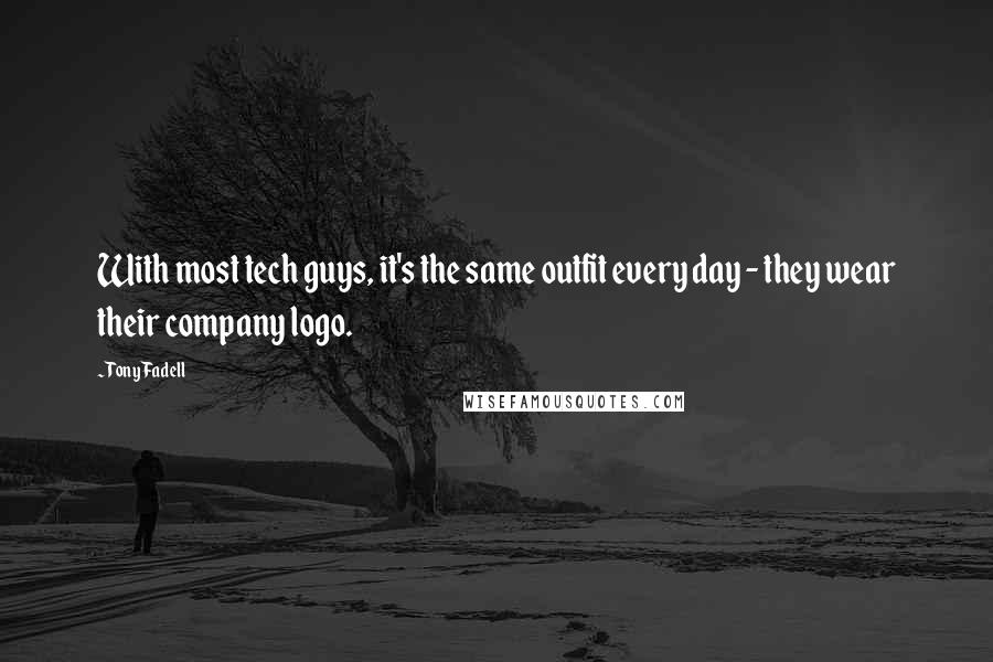 Tony Fadell Quotes: With most tech guys, it's the same outfit every day - they wear their company logo.