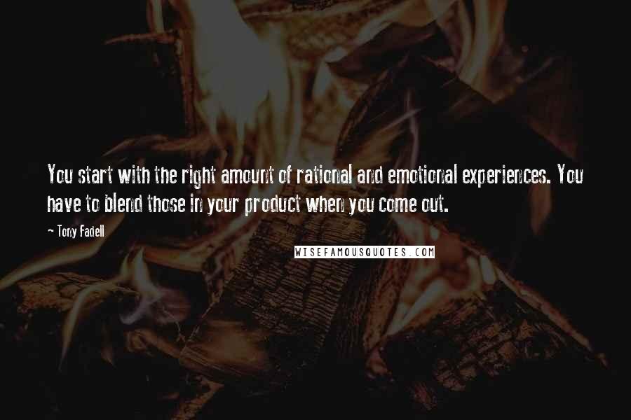 Tony Fadell Quotes: You start with the right amount of rational and emotional experiences. You have to blend those in your product when you come out.