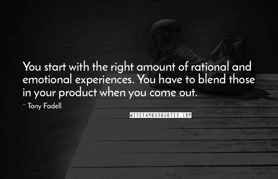 Tony Fadell Quotes: You start with the right amount of rational and emotional experiences. You have to blend those in your product when you come out.