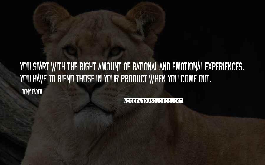 Tony Fadell Quotes: You start with the right amount of rational and emotional experiences. You have to blend those in your product when you come out.