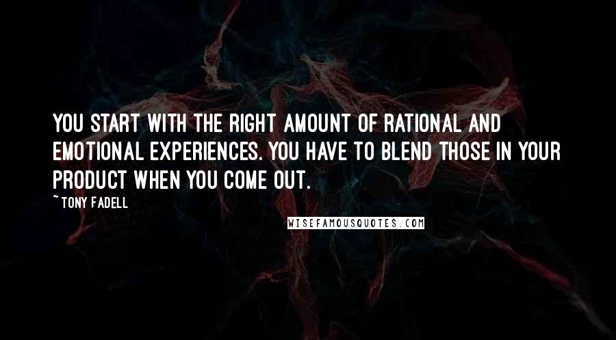 Tony Fadell Quotes: You start with the right amount of rational and emotional experiences. You have to blend those in your product when you come out.