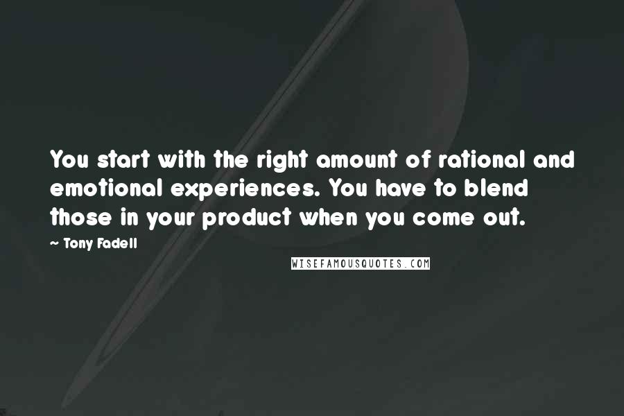 Tony Fadell Quotes: You start with the right amount of rational and emotional experiences. You have to blend those in your product when you come out.