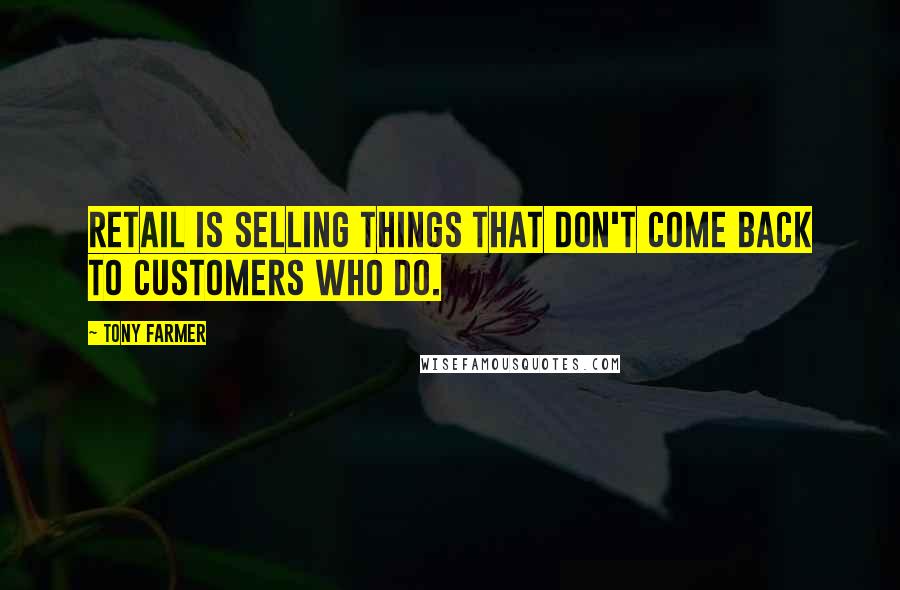 Tony Farmer Quotes: Retail is selling things that don't come back to customers who do.