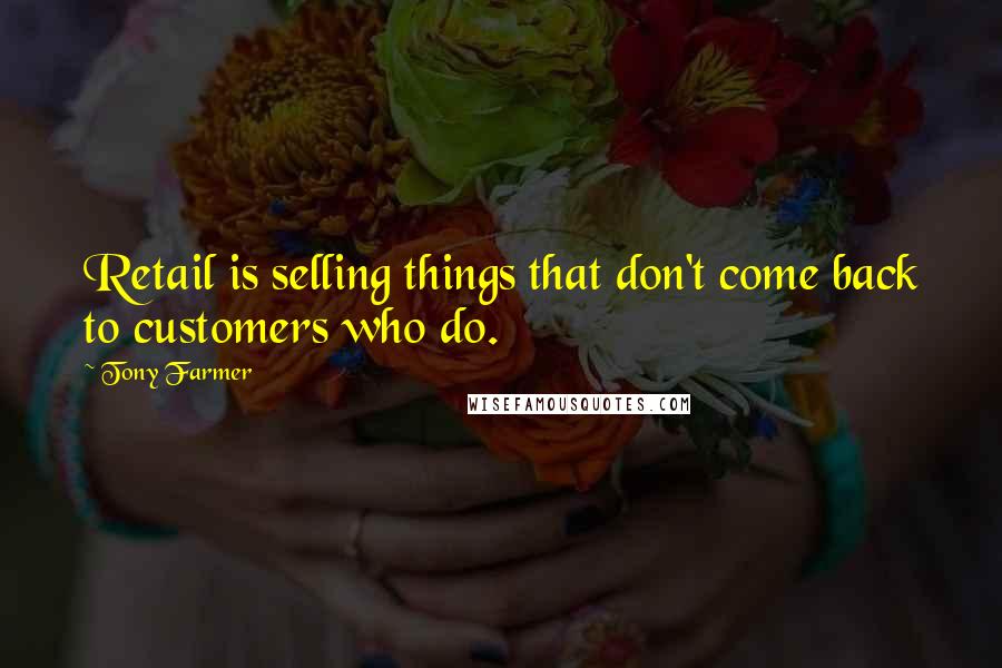 Tony Farmer Quotes: Retail is selling things that don't come back to customers who do.