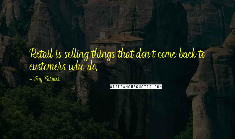 Tony Farmer Quotes: Retail is selling things that don't come back to customers who do.