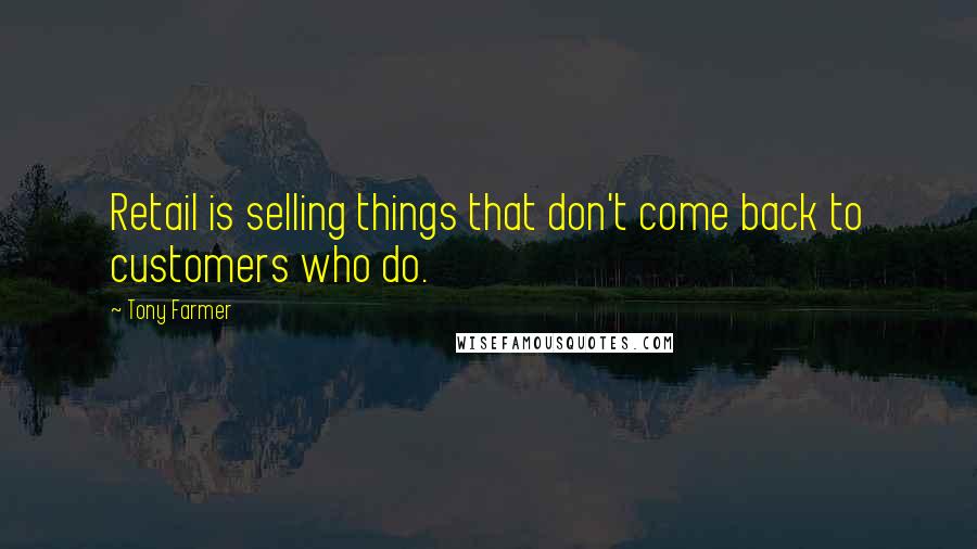 Tony Farmer Quotes: Retail is selling things that don't come back to customers who do.