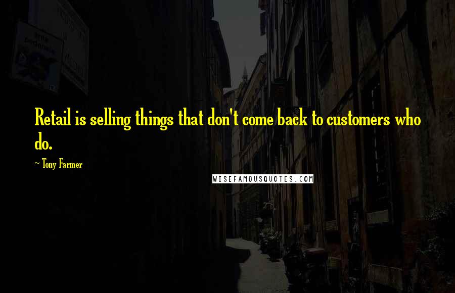 Tony Farmer Quotes: Retail is selling things that don't come back to customers who do.