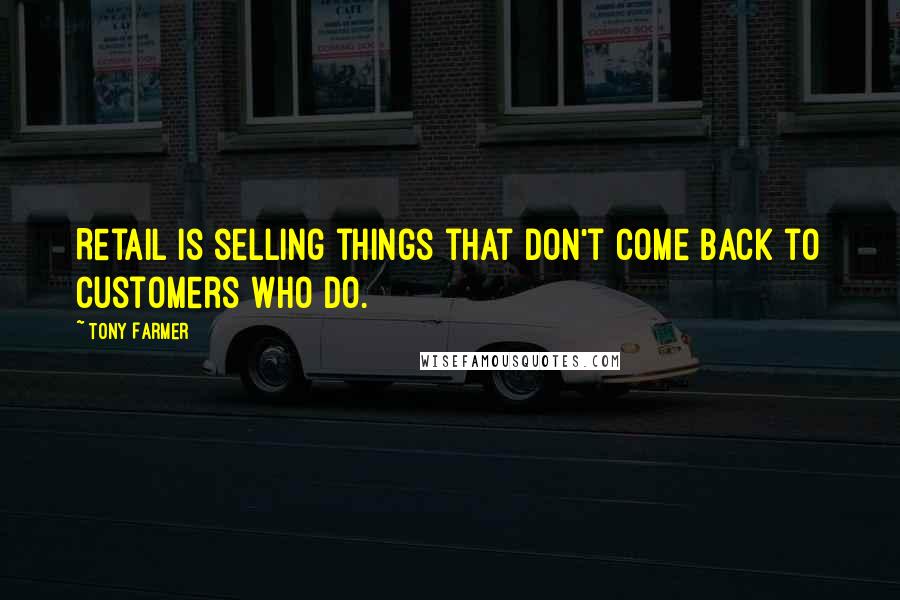 Tony Farmer Quotes: Retail is selling things that don't come back to customers who do.
