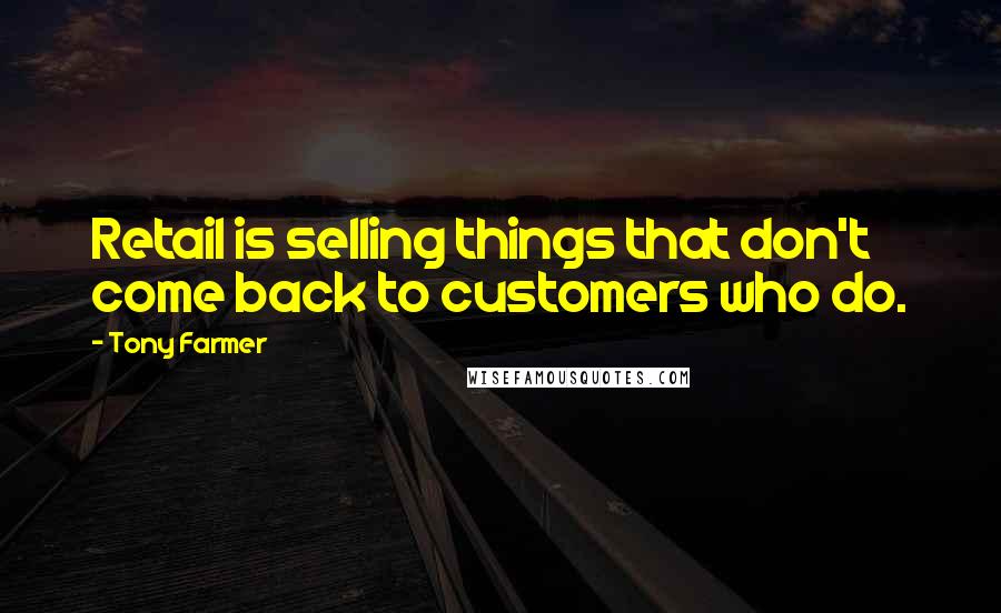 Tony Farmer Quotes: Retail is selling things that don't come back to customers who do.