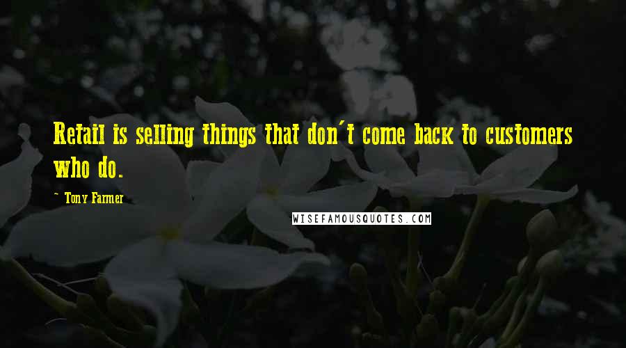 Tony Farmer Quotes: Retail is selling things that don't come back to customers who do.