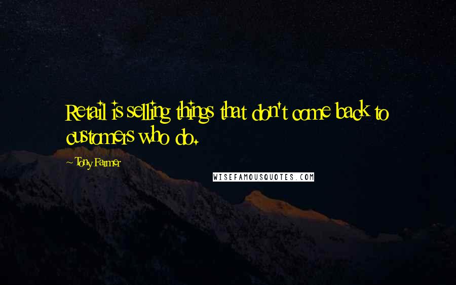 Tony Farmer Quotes: Retail is selling things that don't come back to customers who do.