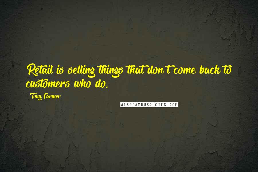 Tony Farmer Quotes: Retail is selling things that don't come back to customers who do.