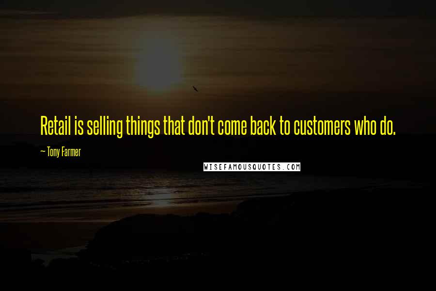 Tony Farmer Quotes: Retail is selling things that don't come back to customers who do.