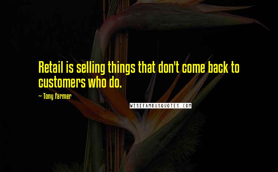 Tony Farmer Quotes: Retail is selling things that don't come back to customers who do.