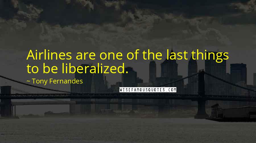 Tony Fernandes Quotes: Airlines are one of the last things to be liberalized.