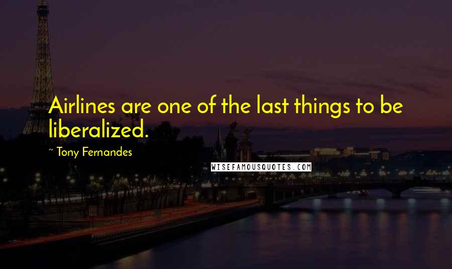 Tony Fernandes Quotes: Airlines are one of the last things to be liberalized.