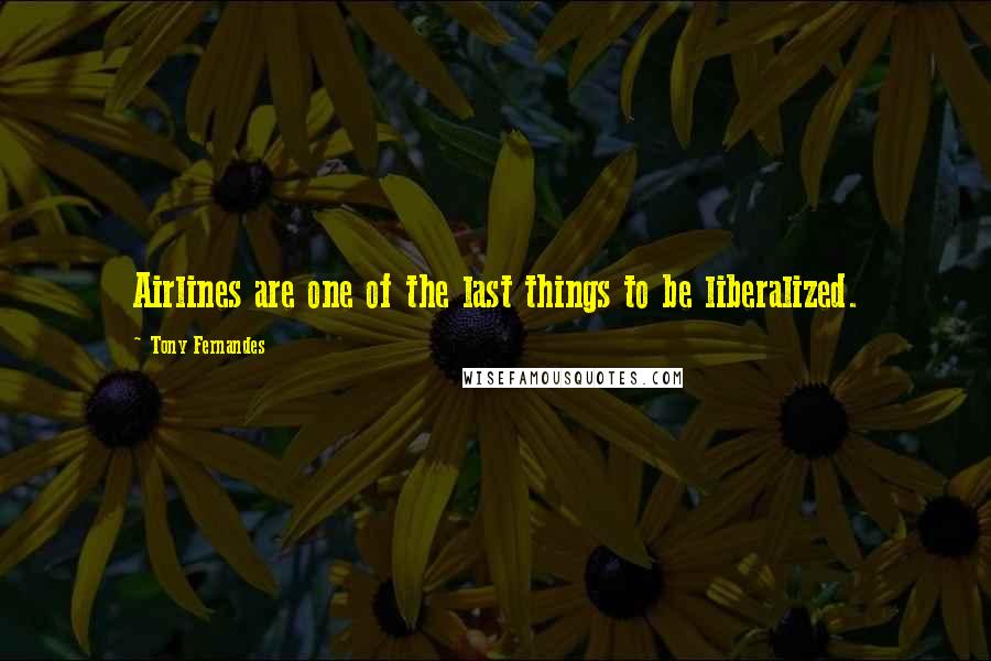 Tony Fernandes Quotes: Airlines are one of the last things to be liberalized.