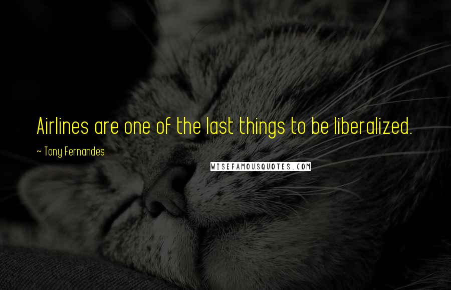 Tony Fernandes Quotes: Airlines are one of the last things to be liberalized.