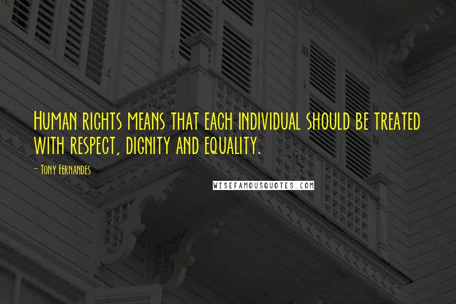 Tony Fernandes Quotes: Human rights means that each individual should be treated with respect, dignity and equality.