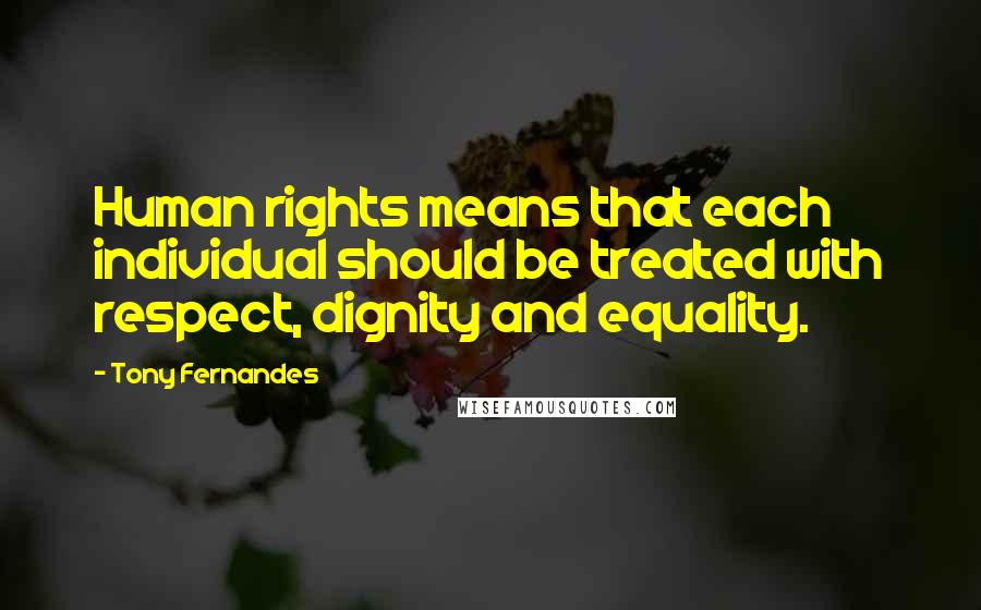 Tony Fernandes Quotes: Human rights means that each individual should be treated with respect, dignity and equality.