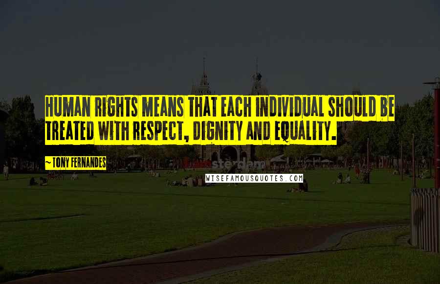 Tony Fernandes Quotes: Human rights means that each individual should be treated with respect, dignity and equality.
