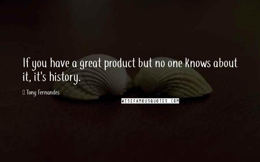 Tony Fernandes Quotes: If you have a great product but no one knows about it, it's history.