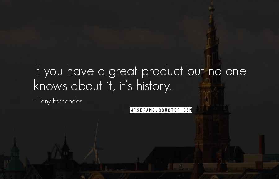 Tony Fernandes Quotes: If you have a great product but no one knows about it, it's history.