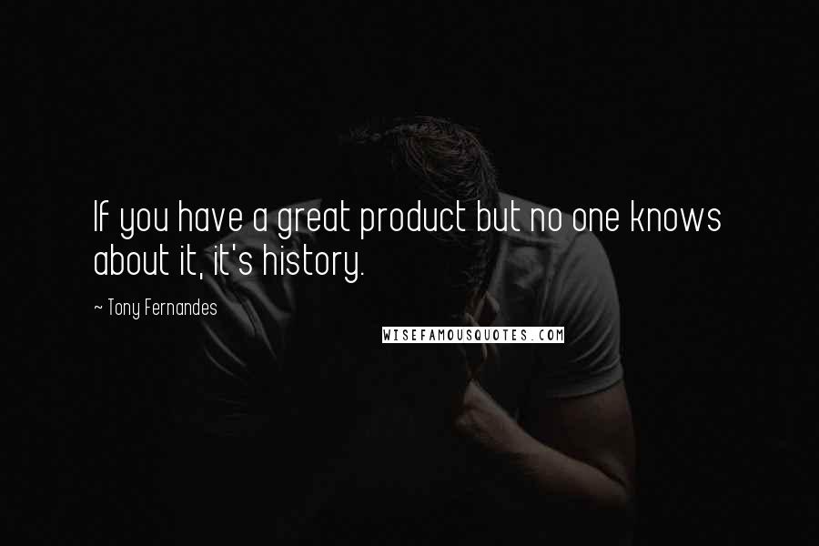 Tony Fernandes Quotes: If you have a great product but no one knows about it, it's history.