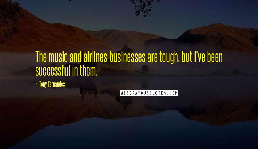 Tony Fernandes Quotes: The music and airlines businesses are tough, but I've been successful in them.