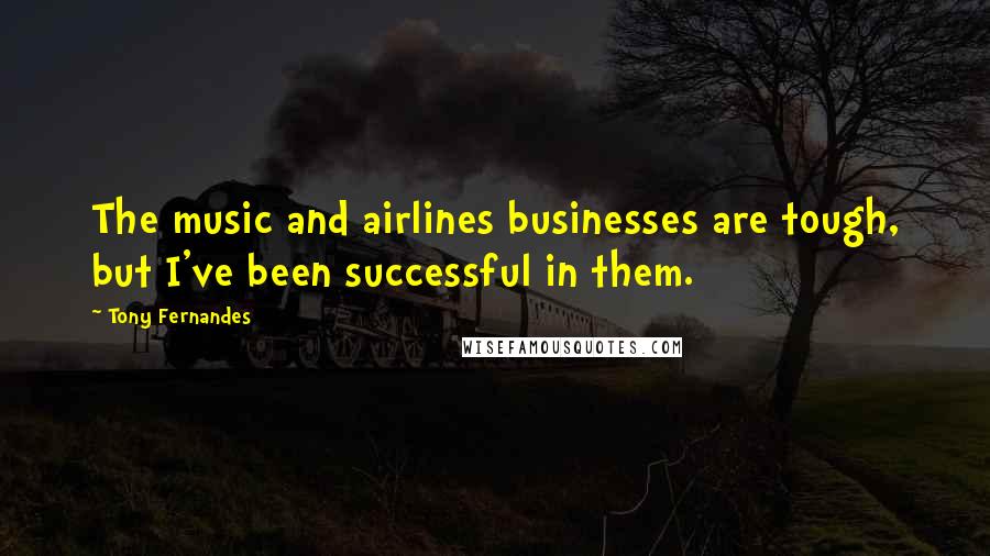 Tony Fernandes Quotes: The music and airlines businesses are tough, but I've been successful in them.