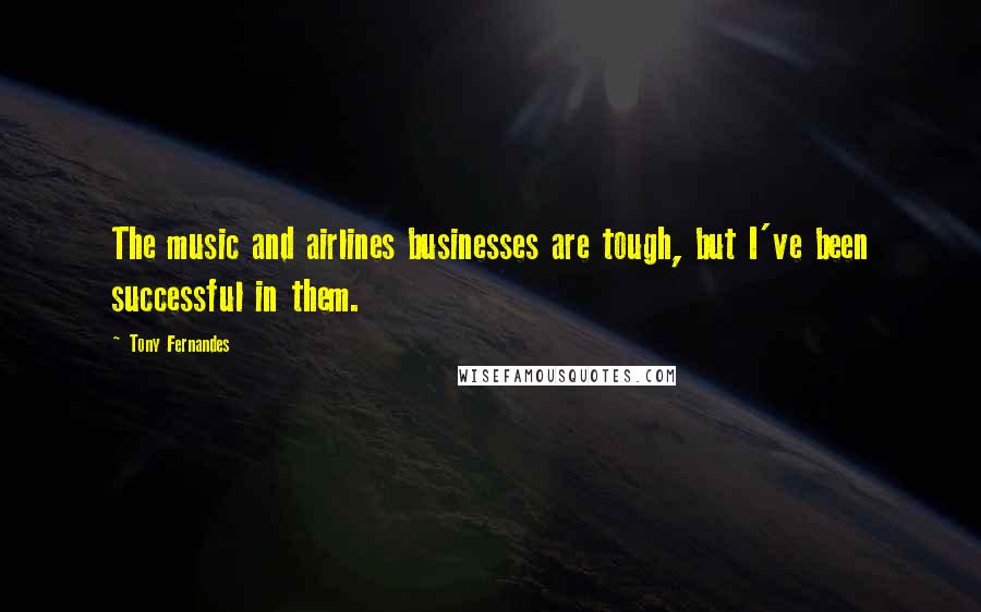 Tony Fernandes Quotes: The music and airlines businesses are tough, but I've been successful in them.