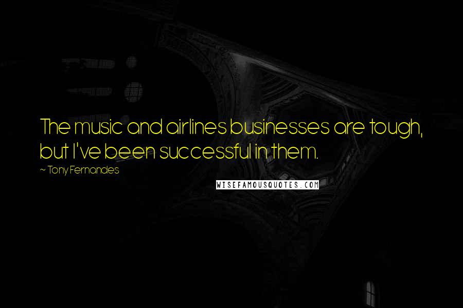 Tony Fernandes Quotes: The music and airlines businesses are tough, but I've been successful in them.